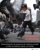 Desarmando la violencia. Sistematización de proyectos de violencia armada y niñez en América Latina y el Caribe.